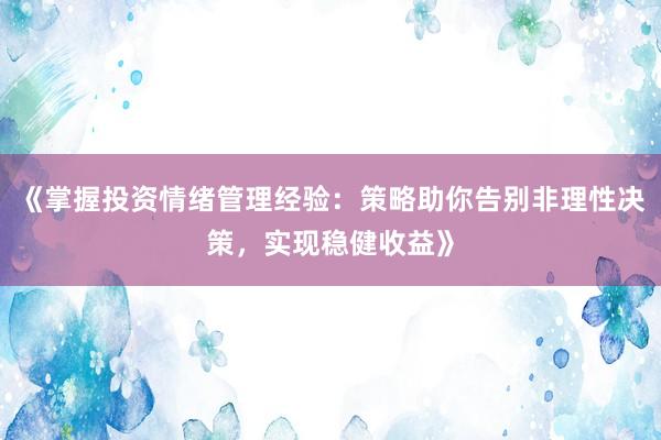《掌握投资情绪管理经验：策略助你告别非理性决策，实现稳健收益》