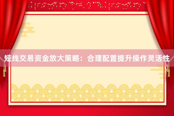 短线交易资金放大策略：合理配置提升操作灵活性