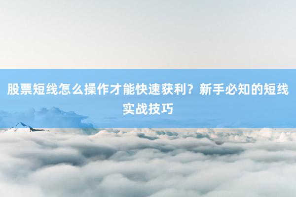 股票短线怎么操作才能快速获利？新手必知的短线实战技巧