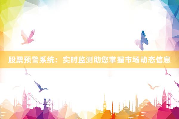 股票预警系统:实时监测助您掌握市场动态信息