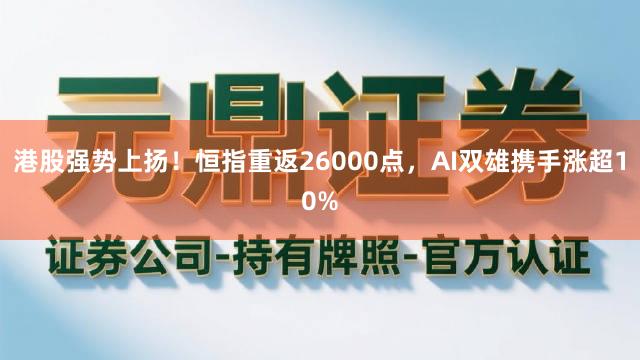 港股强势上扬！恒指重返26000点，AI双雄携手涨超10%