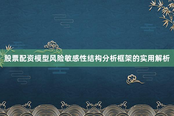 股票配资模型风险敏感性结构分析框架的实用解析