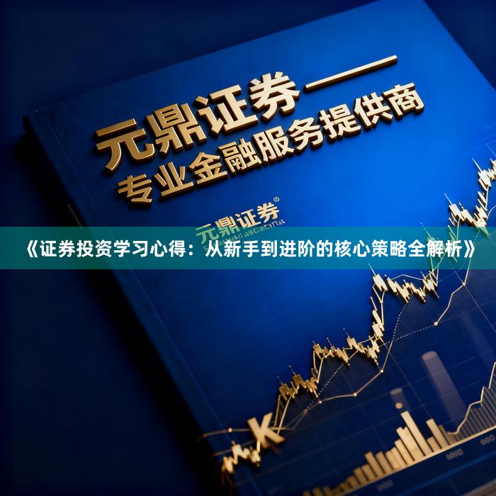 《证券投资学习心得：从新手到进阶的核心策略全解析》