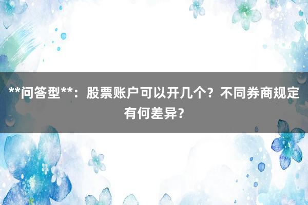 **问答型**：股票账户可以开几个？不同券商规定有何差异？