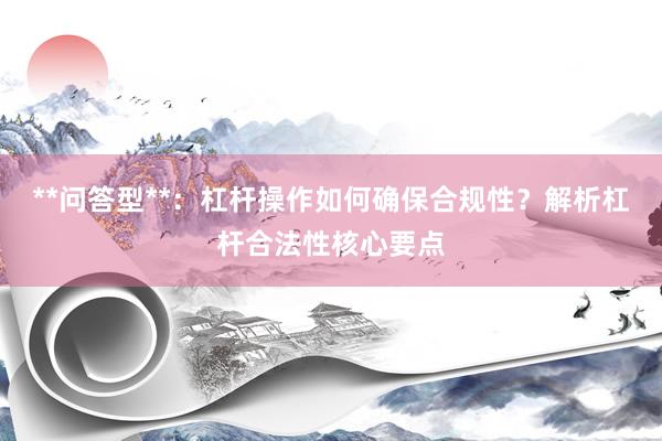 **问答型**：杠杆操作如何确保合规性？解析杠杆合法性核心要点