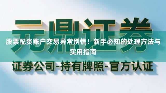 股票配资账户交易异常别慌！新手必知的处理方法与实用指南