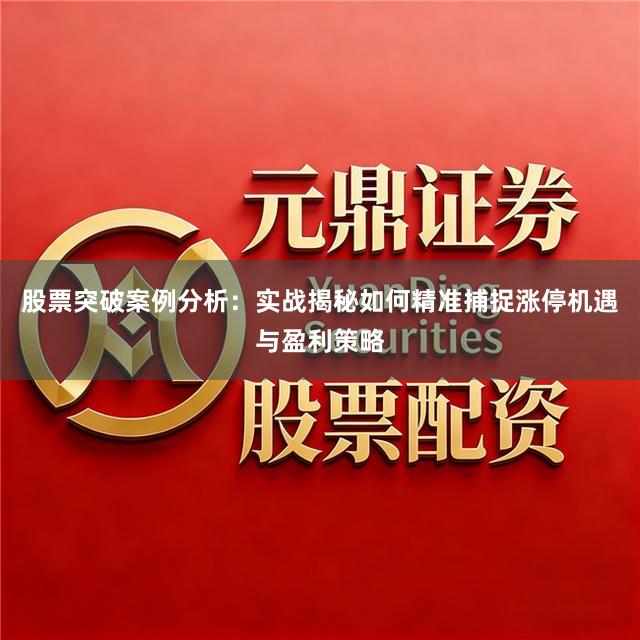 股票突破案例分析：实战揭秘如何精准捕捉涨停机遇与盈利策略
