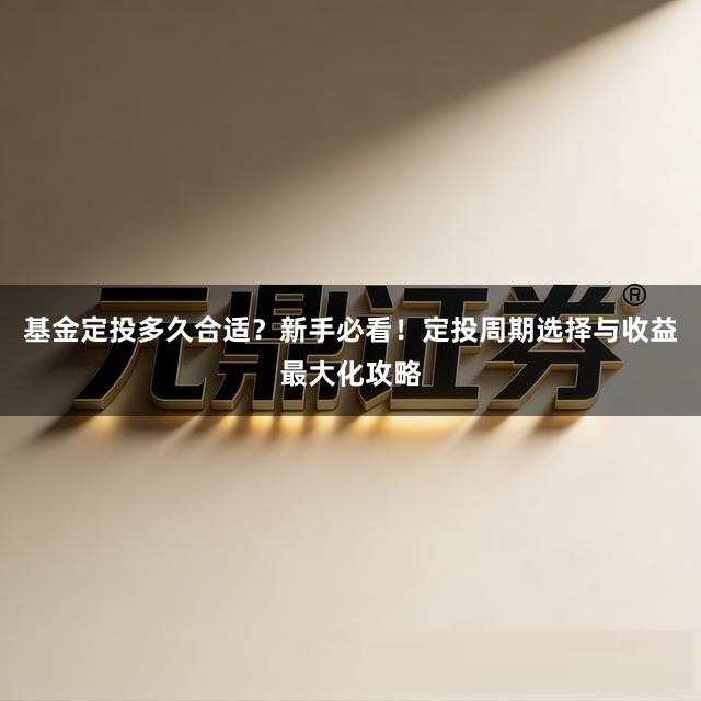 基金定投多久合适？新手必看！定投周期选择与收益最大化攻略