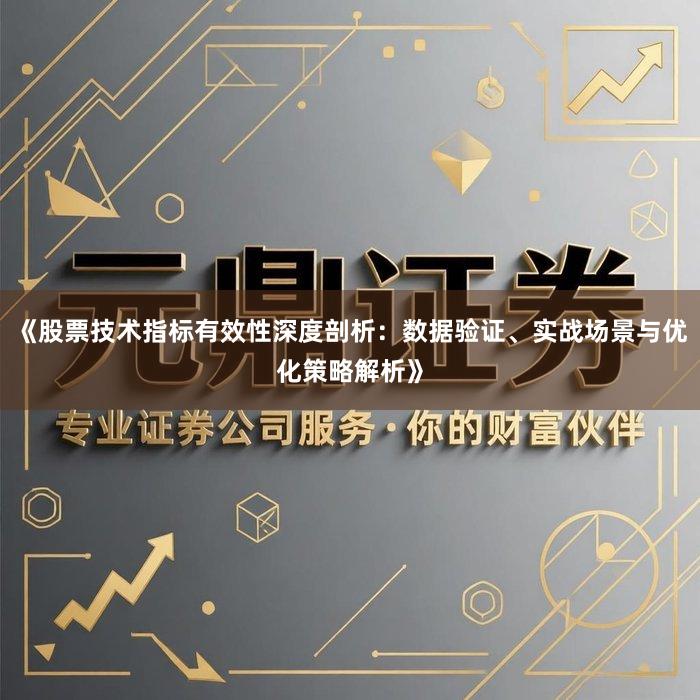 《股票技术指标有效性深度剖析：数据验证、实战场景与优化策略解析》