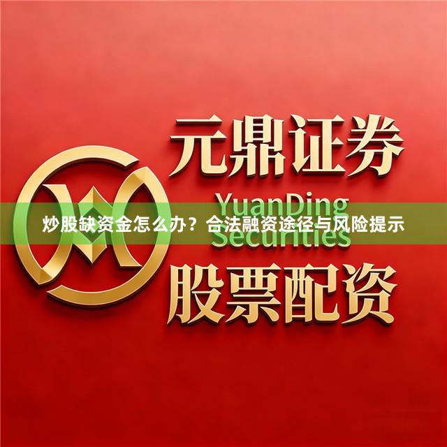 炒股缺资金怎么办？合法融资途径与风险提示