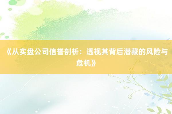 《从实盘公司信誉剖析：透视其背后潜藏的风险与危机》