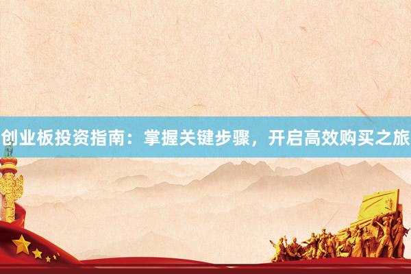 创业板投资指南：掌握关键步骤，开启高效购买之旅