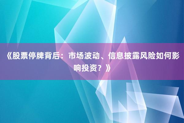 《股票停牌背后：市场波动、信息披露风险如何影响投资？》