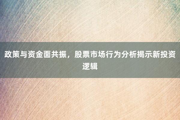 政策与资金面共振，股票市场行为分析揭示新投资逻辑