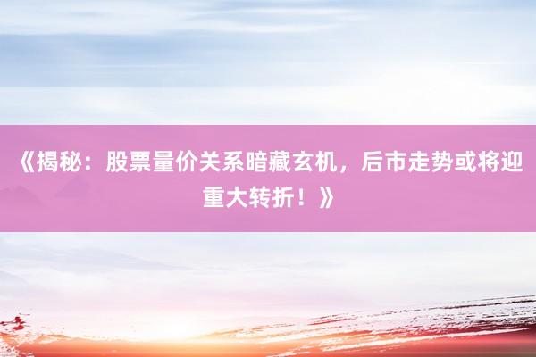 《揭秘：股票量价关系暗藏玄机，后市走势或将迎重大转折！》