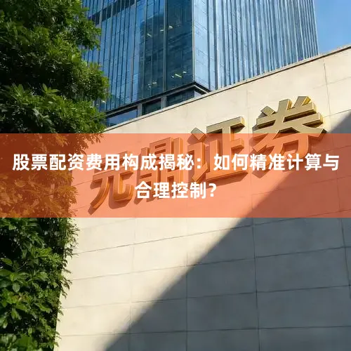 股票配资费用构成揭秘：如何精准计算与合理控制？