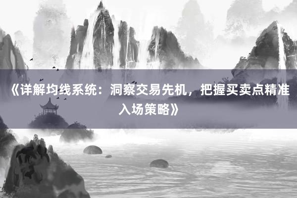 《详解均线系统：洞察交易先机，把握买卖点精准入场策略》