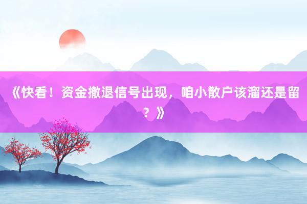 《快看！资金撤退信号出现，咱小散户该溜还是留？》