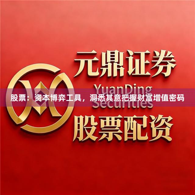 股票：资本博弈工具，洞悉其意把握财富增值密码