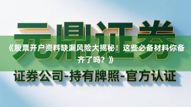 《股票开户资料缺漏风险大揭秘！这些必备材料你备齐了吗？》