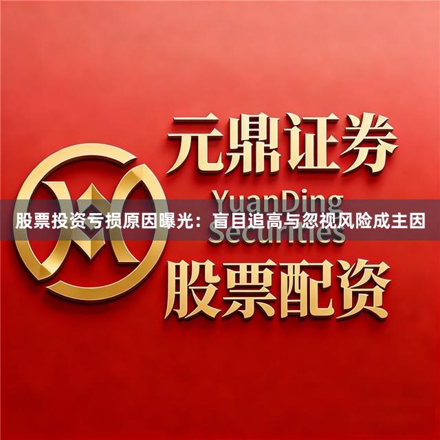 股票投资亏损原因曝光：盲目追高与忽视风险成主因