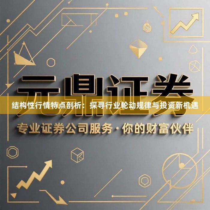 结构性行情特点剖析：探寻行业轮动规律与投资新机遇