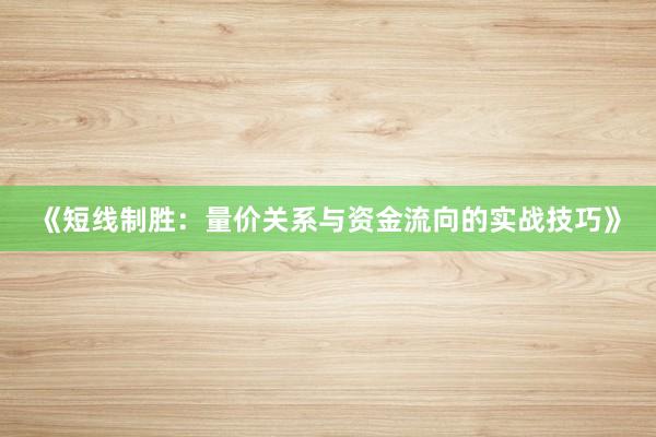 《短线制胜：量价关系与资金流向的实战技巧》