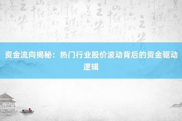 资金流向揭秘：热门行业股价波动背后的资金驱动逻辑