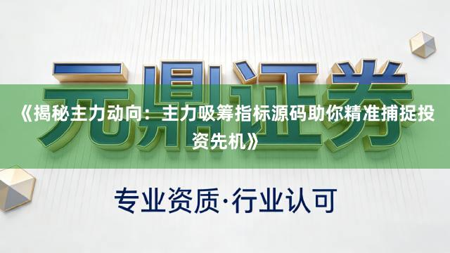 《揭秘主力动向：主力吸筹指标源码助你精准捕捉投资先机》