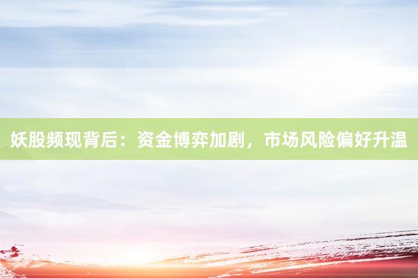 妖股频现背后：资金博弈加剧，市场风险偏好升温