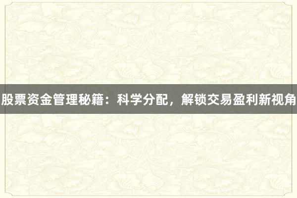 股票资金管理秘籍：科学分配，解锁交易盈利新视角