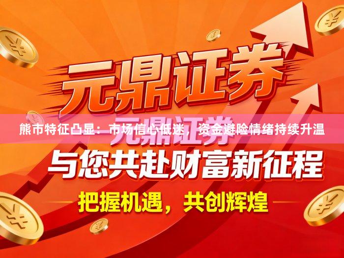 熊市特征凸显：市场信心低迷，资金避险情绪持续升温