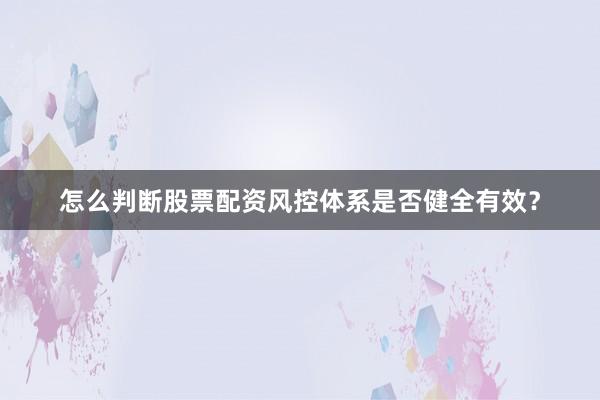 怎么判断股票配资风控体系是否健全有效？
