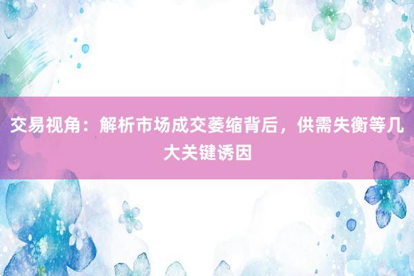 交易视角：解析市场成交萎缩背后，供需失衡等几大关键诱因