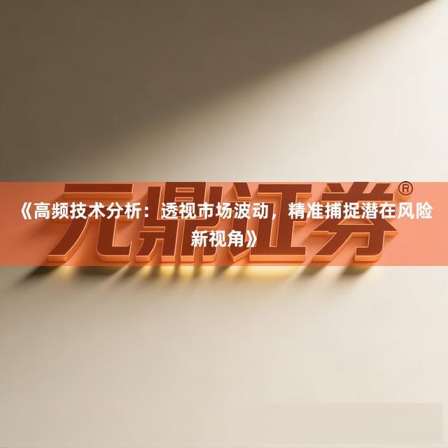 《高频技术分析：透视市场波动，精准捕捉潜在风险新视角》