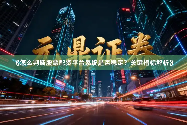 《怎么判断股票配资平台系统是否稳定？关键指标解析》