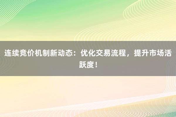 连续竞价机制新动态：优化交易流程，提升市场活跃度！
