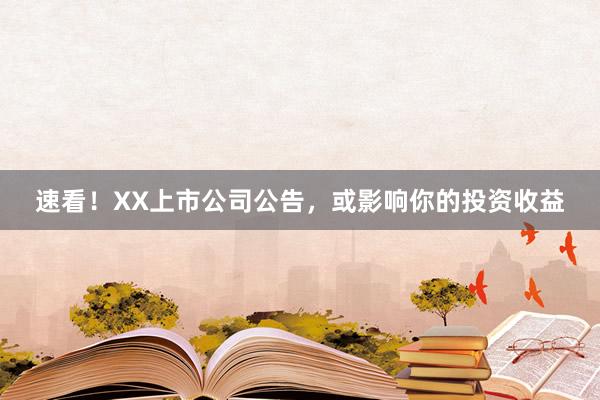 速看！XX上市公司公告，或影响你的投资收益