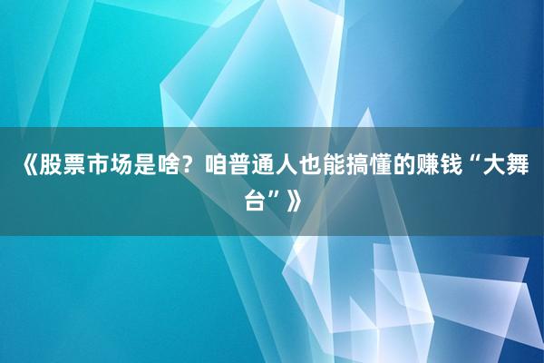 《股票市场是啥？咱普通人也能搞懂的赚钱“大舞台”》