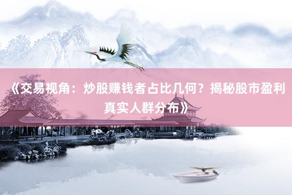《交易视角：炒股赚钱者占比几何？揭秘股市盈利真实人群分布》