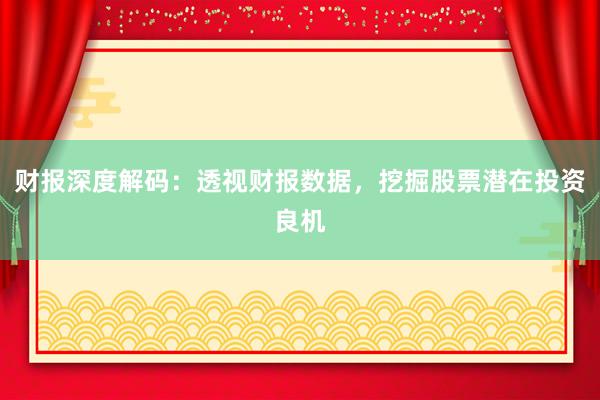 财报深度解码：透视财报数据，挖掘股票潜在投资良机