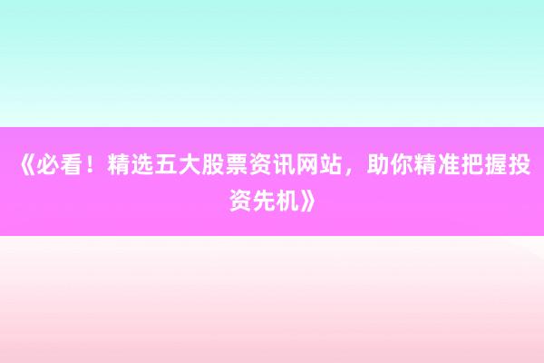 《必看！精选五大股票资讯网站，助你精准把握投资先机》