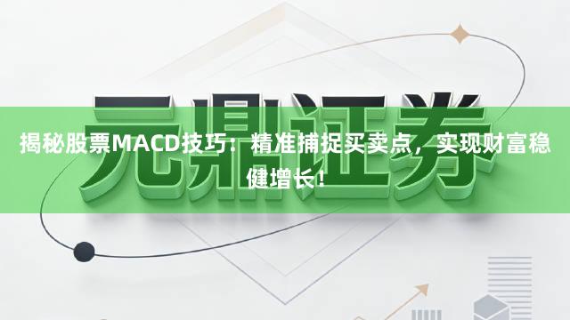 揭秘股票MACD技巧：精准捕捉买卖点，实现财富稳健增长！