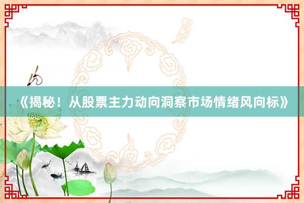 《揭秘！从股票主力动向洞察市场情绪风向标》