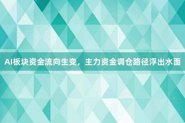 AI板块资金流向生变，主力资金调仓路径浮出水面