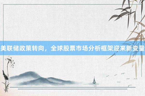 美联储政策转向，全球股票市场分析框架迎来新变量