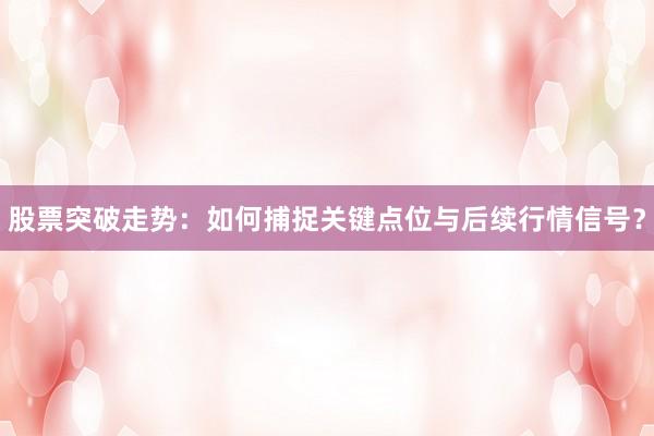 股票突破走势：如何捕捉关键点位与后续行情信号？