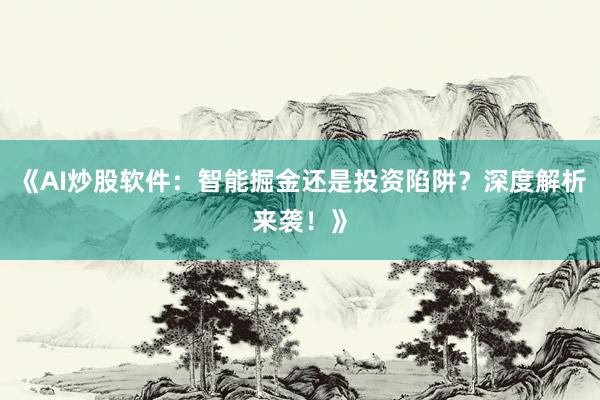 《AI炒股软件：智能掘金还是投资陷阱？深度解析来袭！》