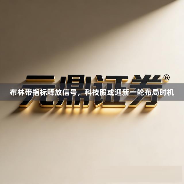 布林带指标释放信号，科技股或迎新一轮布局时机