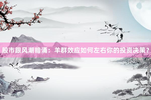 股市跟风潮暗涌：羊群效应如何左右你的投资决策？